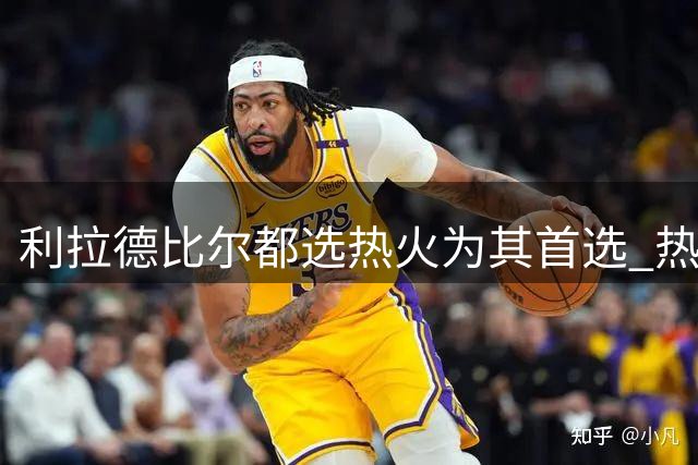 利拉德比尔都选热火为其首选 热火宁要利拉德